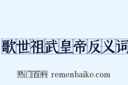 歌世祖武皇帝反义词是什么意思的图片